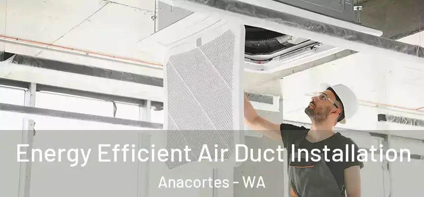  Energy Efficient Air Duct Installation Anacortes - WA